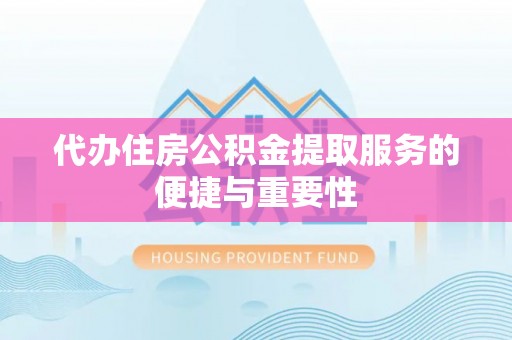 普陀代办住房公积金提取服务的便捷与重要性
