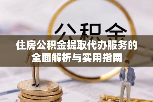 普陀住房公积金提取代办服务的全面解析与实用指南
