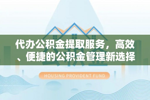 普陀代办公积金提取服务，高效、便捷的公积金管理新选择