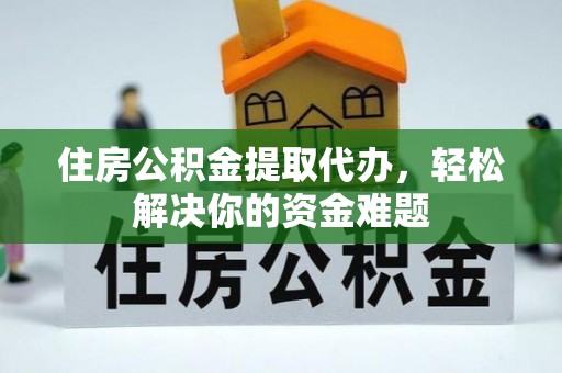 普陀住房公积金提取代办，轻松解决你的资金难题