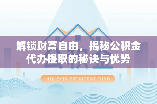 普陀解锁财富自由，揭秘公积金代办提取的秘诀与优势