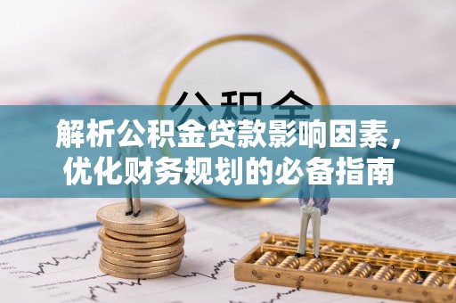 普陀解析公积金贷款影响因素，优化财务规划的必备指南