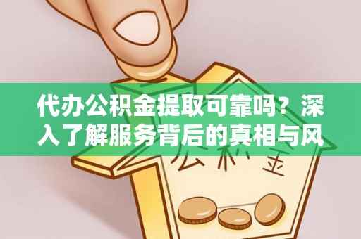 普陀代办公积金提取可靠吗？深入了解服务背后的真相与风险