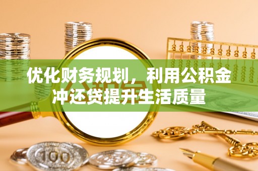 普陀优化财务规划，利用公积金冲还贷提升生活质量