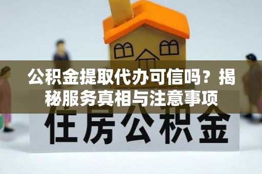 普陀公积金提取代办可信吗？揭秘服务真相与注意事项