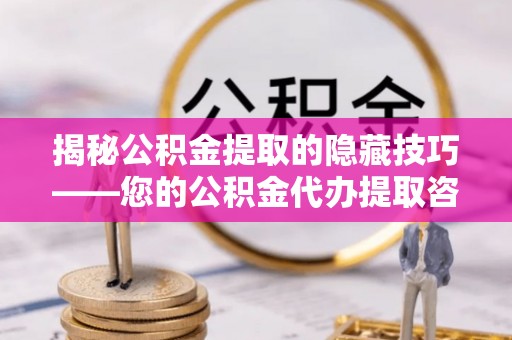 普陀揭秘公积金提取的隐藏技巧——您的公积金代办提取咨询指南