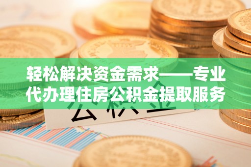 普陀轻松解决资金需求——专业代办理住房公积金提取服务
