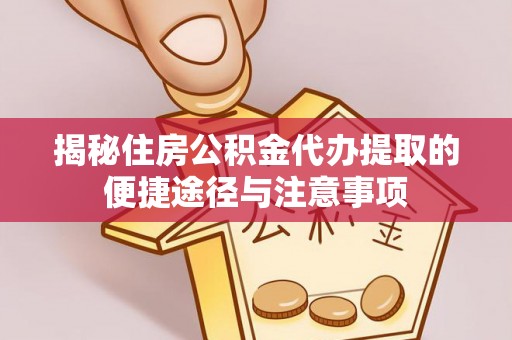 普陀揭秘住房公积金代办提取的便捷途径与注意事项