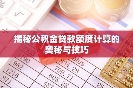 普陀揭秘公积金贷款额度计算的奥秘与技巧
