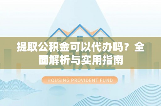 普陀提取公积金可以代办吗？全面解析与实用指南