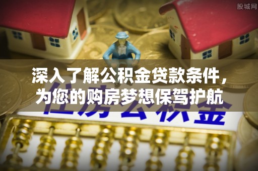 普陀深入了解公积金贷款条件，为您的购房梦想保驾护航