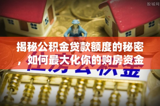 普陀揭秘公积金贷款额度的秘密，如何最大化你的购房资金