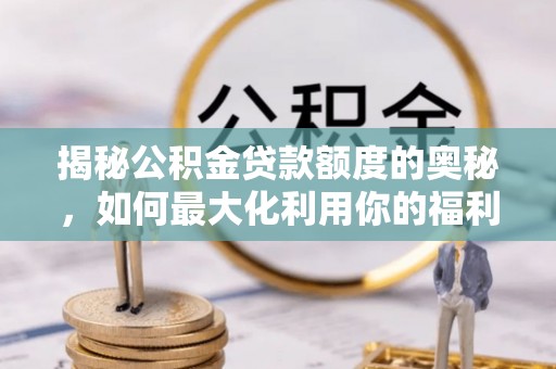 普陀揭秘公积金贷款额度的奥秘，如何最大化利用你的福利？