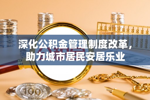 普陀深化公积金管理制度改革，助力城市居民安居乐业