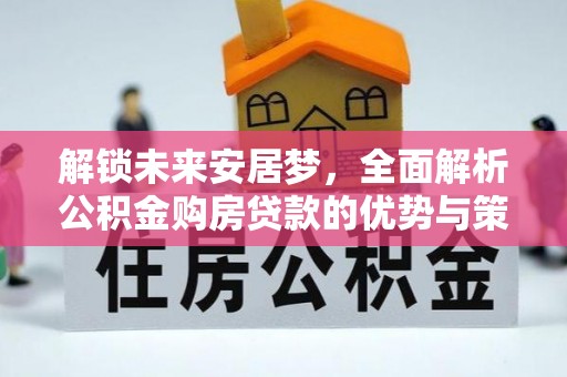 普陀解锁未来安居梦，全面解析公积金购房贷款的优势与策略