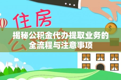 普陀揭秘公积金代办提取业务的全流程与注意事项