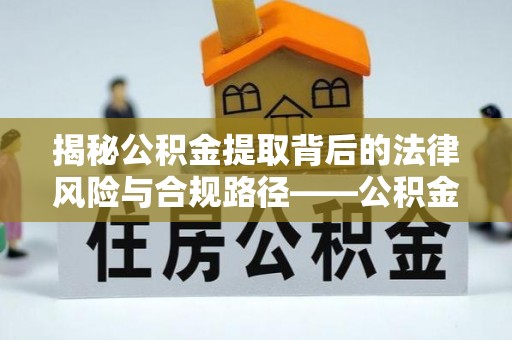 普陀揭秘公积金提取背后的法律风险与合规路径——公积金代办提取违法不？
