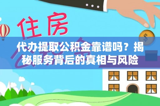 普陀代办提取公积金靠谱吗？揭秘服务背后的真相与风险