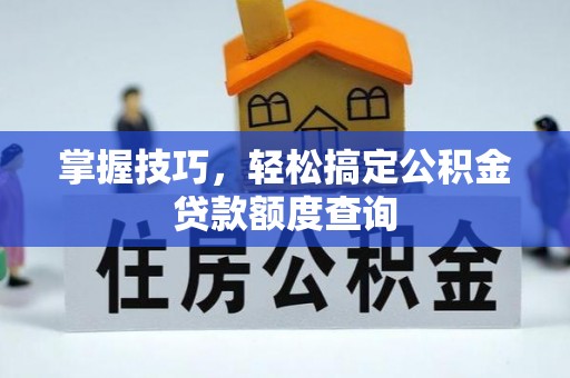 普陀掌握技巧，轻松搞定公积金贷款额度查询
