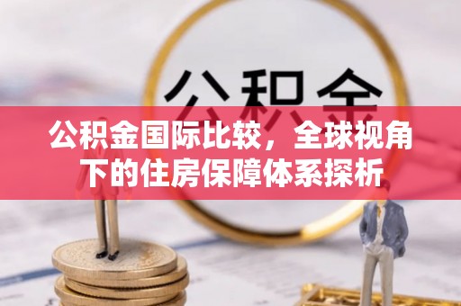 普陀公积金国际比较，全球视角下的住房保障体系探析