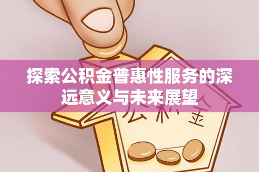 普陀探索公积金普惠性服务的深远意义与未来展望