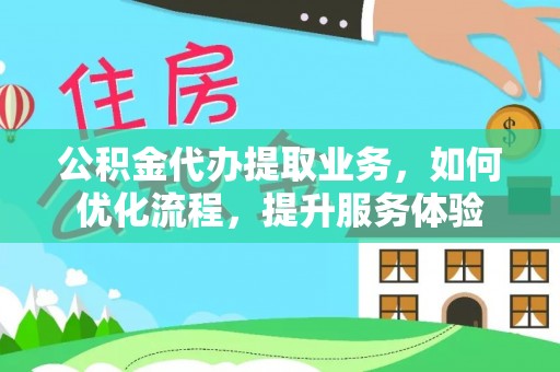 普陀公积金代办提取业务，如何优化流程，提升服务体验