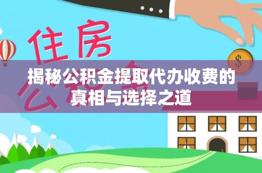 普陀揭秘公积金提取代办收费的真相与选择之道