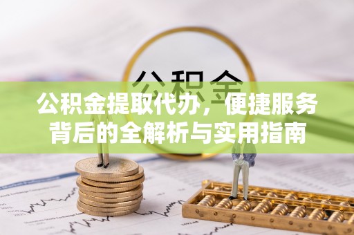 普陀公积金提取代办，便捷服务背后的全解析与实用指南