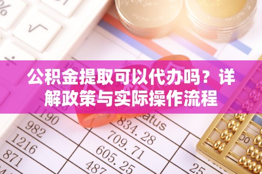 普陀公积金提取可以代办吗？详解政策与实际操作流程