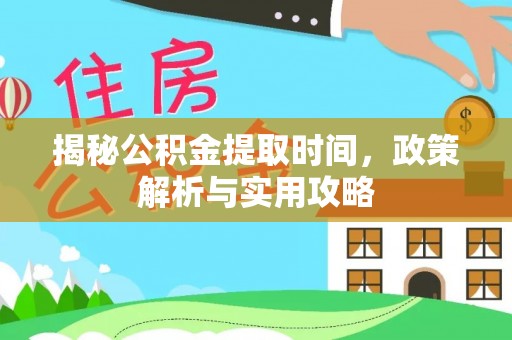 普陀揭秘公积金提取时间，政策解析与实用攻略