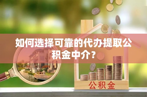 普陀如何选择可靠的代办提取公积金中介？