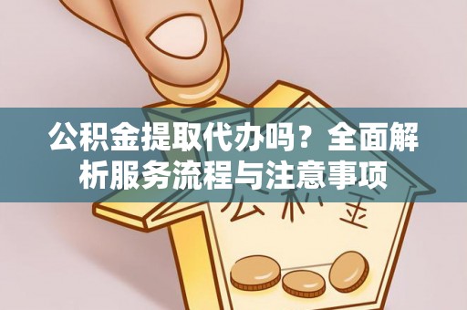 普陀公积金提取代办吗？全面解析服务流程与注意事项