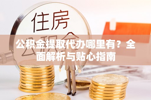 普陀公积金提取代办哪里有？全面解析与贴心指南