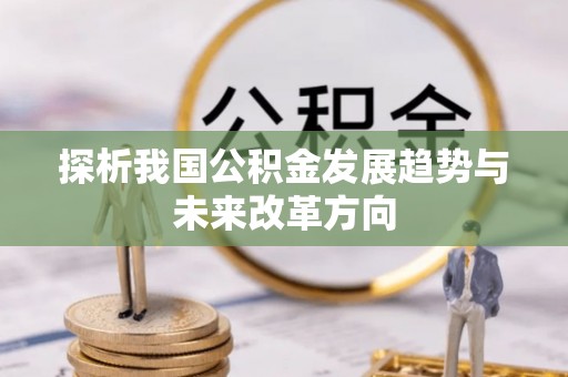 普陀探析我国公积金发展趋势与未来改革方向