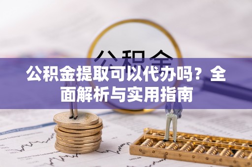 普陀公积金提取可以代办吗？全面解析与实用指南