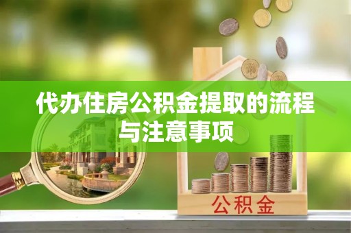 普陀代办住房公积金提取的流程与注意事项