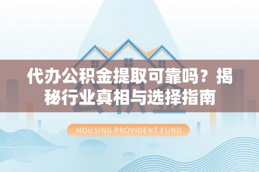 普陀代办公积金提取可靠吗？揭秘行业真相与选择指南