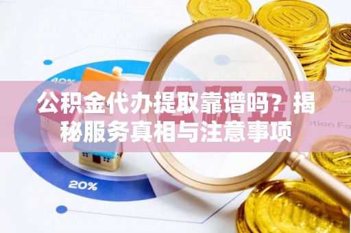 普陀公积金代办提取靠谱吗？揭秘服务真相与注意事项