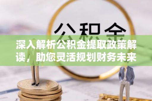 普陀深入解析公积金提取政策解读，助您灵活规划财务未来