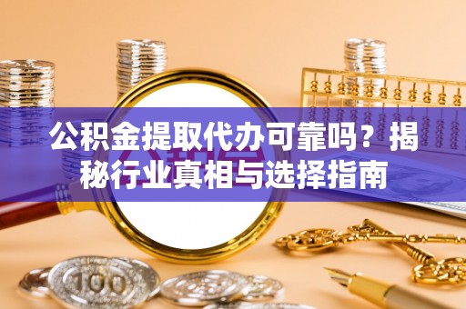普陀公积金提取代办可靠吗？揭秘行业真相与选择指南