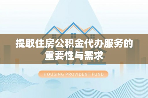 普陀提取住房公积金代办服务的重要性与需求