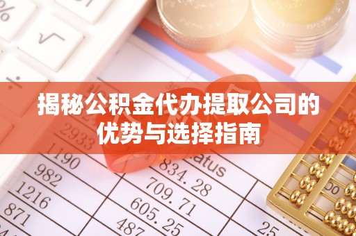 普陀揭秘公积金代办提取公司的优势与选择指南