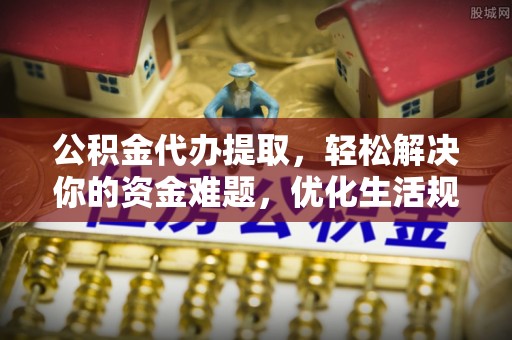 普陀公积金代办提取，轻松解决你的资金难题，优化生活规划