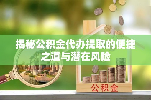 普陀揭秘公积金代办提取的便捷之道与潜在风险