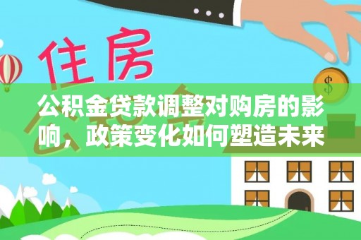 普陀公积金贷款调整对购房的影响，政策变化如何塑造未来住房市场