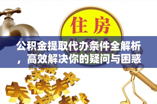 普陀公积金提取代办条件全解析，高效解决你的疑问与困惑