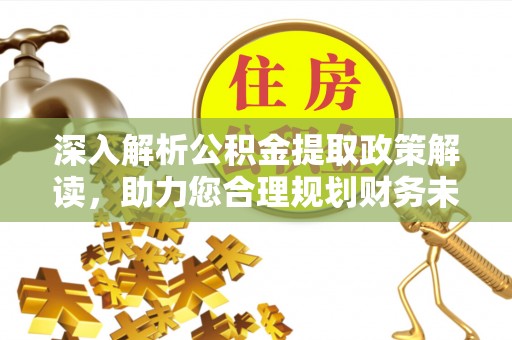 普陀深入解析公积金提取政策解读，助力您合理规划财务未来
