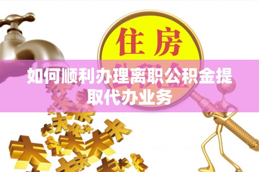 普陀如何顺利办理离职公积金提取代办业务