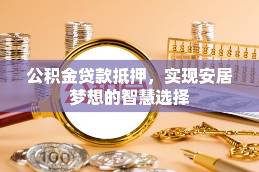 普陀公积金贷款抵押，实现安居梦想的智慧选择
