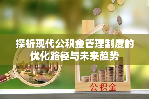 普陀探析现代公积金管理制度的优化路径与未来趋势